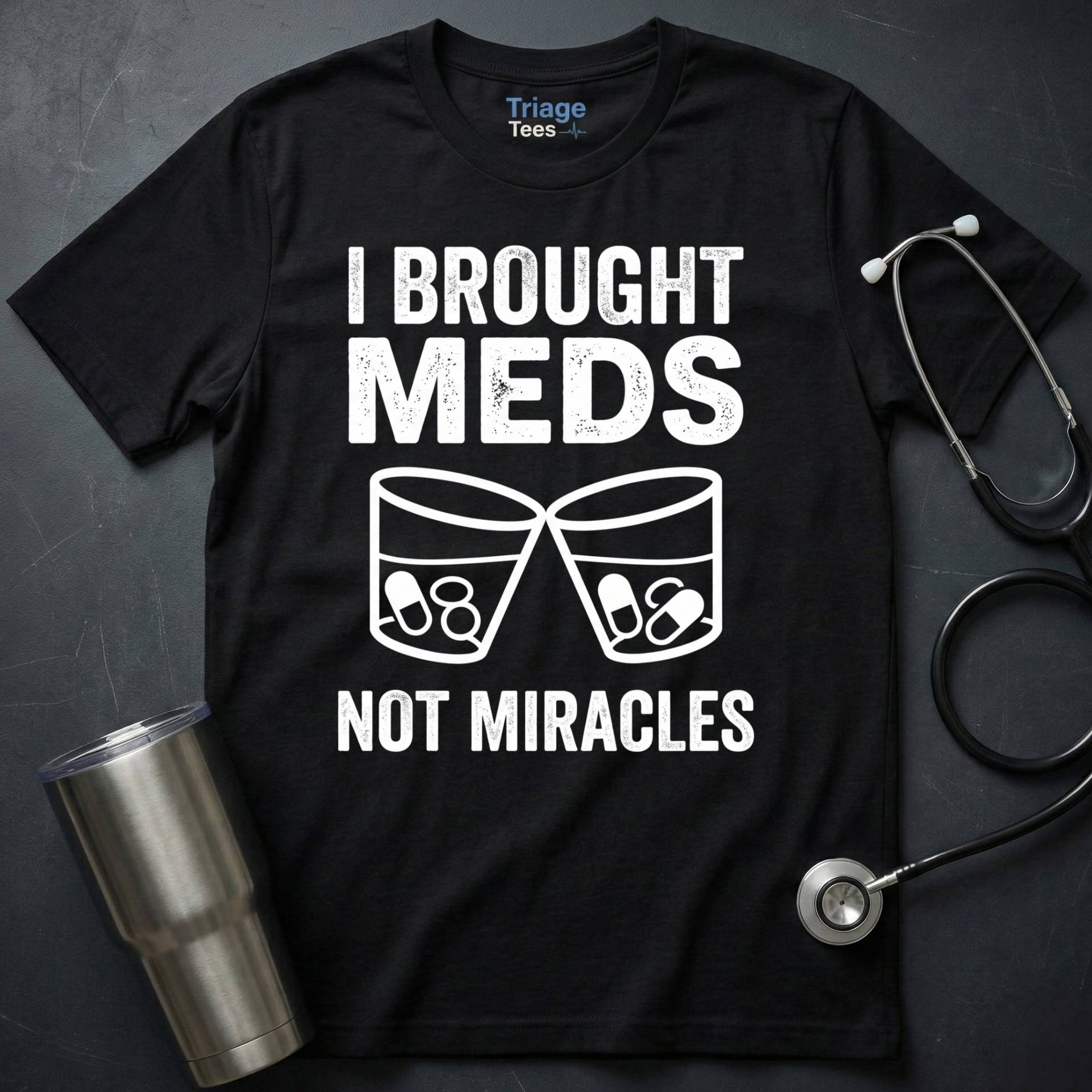 I Brought Meds Not Miracles T-Shirt