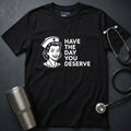 Have the Day You Deserve T-Shirt