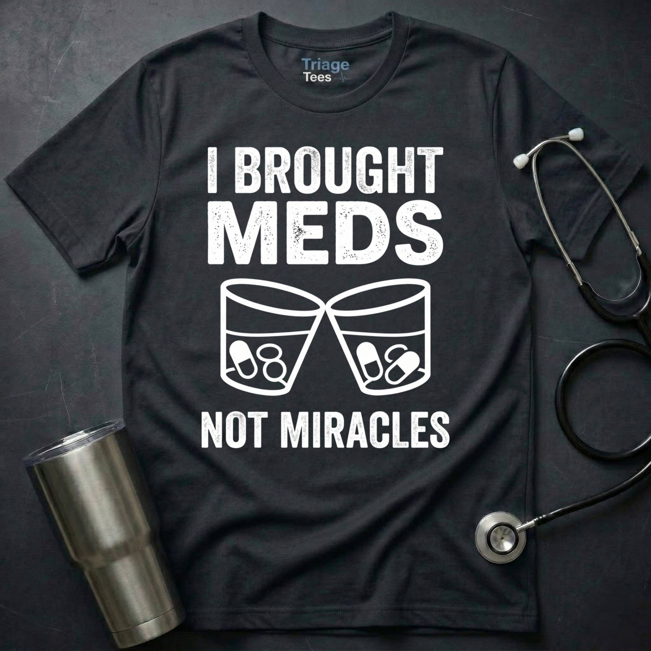 I Brought Meds Not Miracles T-Shirt